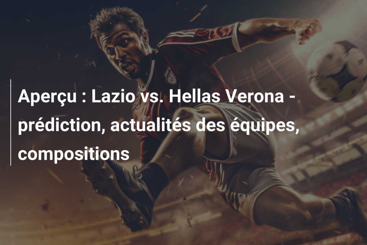 Aperçu : Lazio vs. Hellas Verona - prédiction, actualités des équipes, compositions