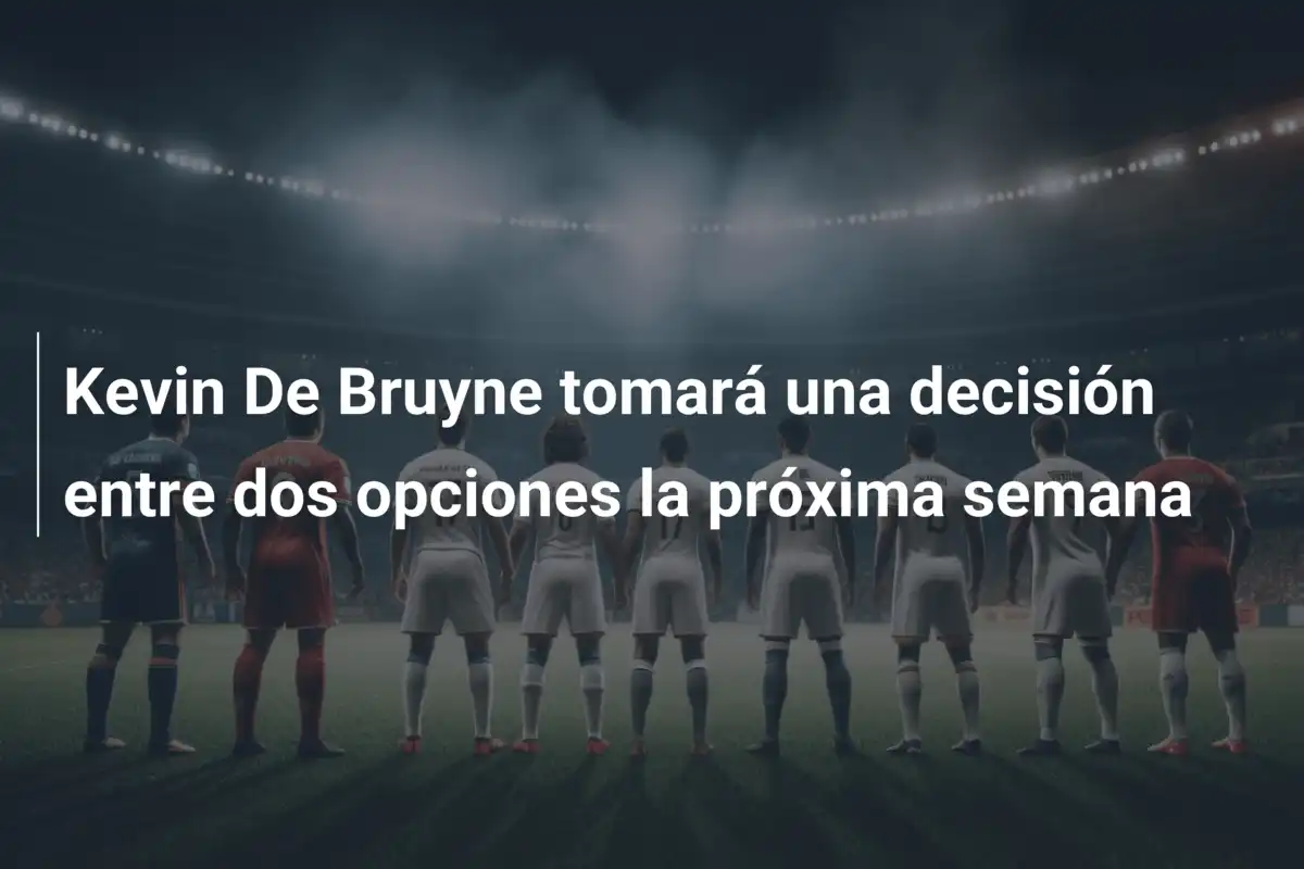 Kevin De Bruyne tomará una decisión entre dos opciones la próxima semana
