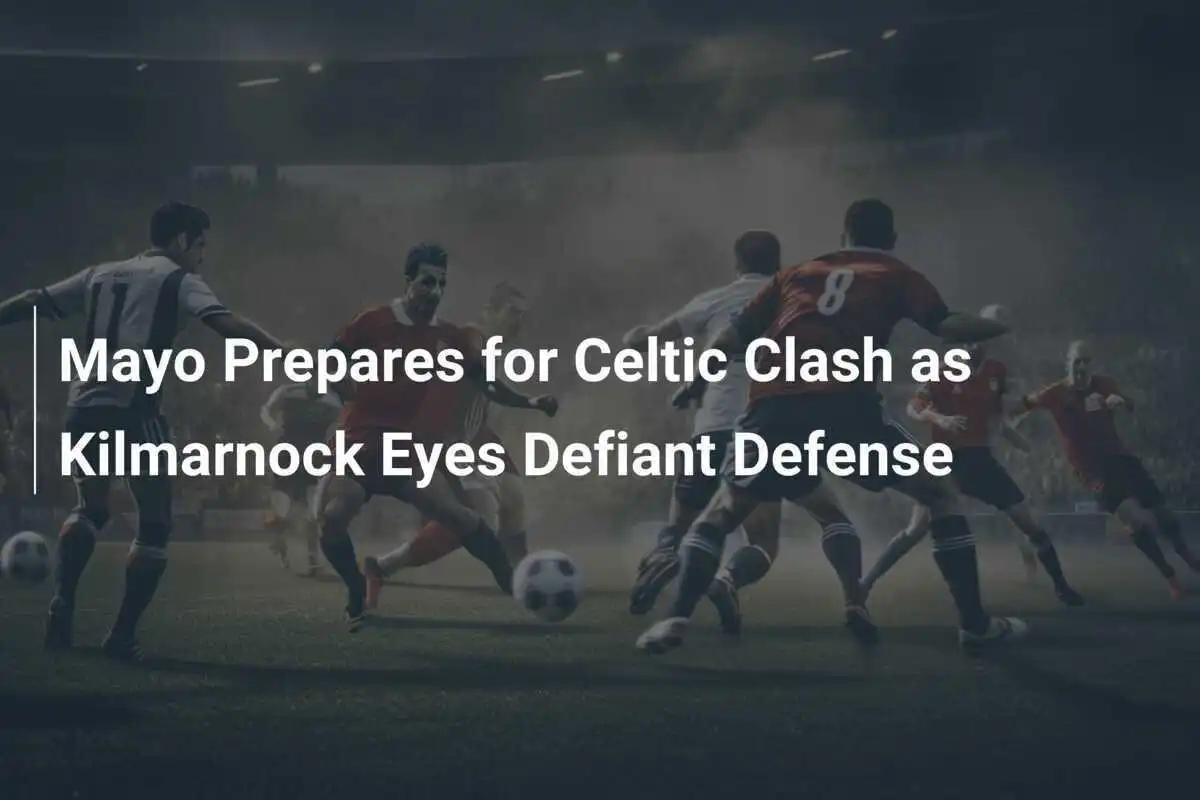 Mayo si prepara per la sfida contro il Celtic mentre il Kilmarnock punta a una difesa difensiva