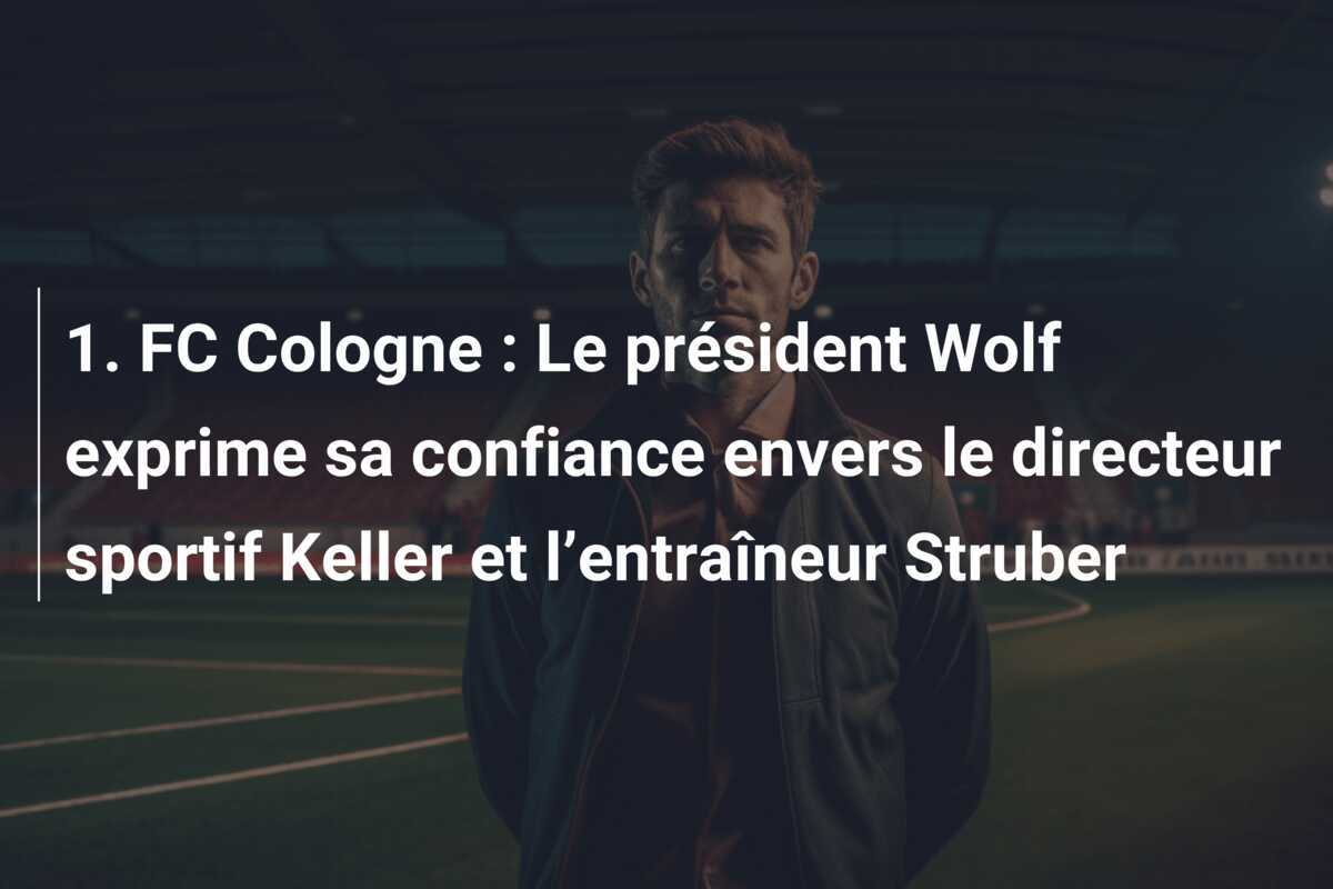 1. FC Cologne : Le président Wolf exprime sa confiance envers le directeur sportif Keller et l’entraîneur Struber