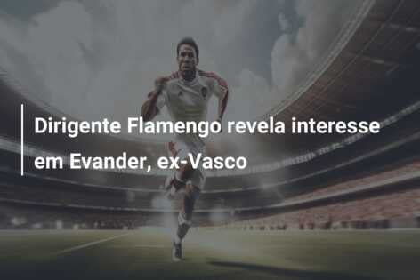 Dirigente Flamengo revela interesse em Evander, ex-Vasco