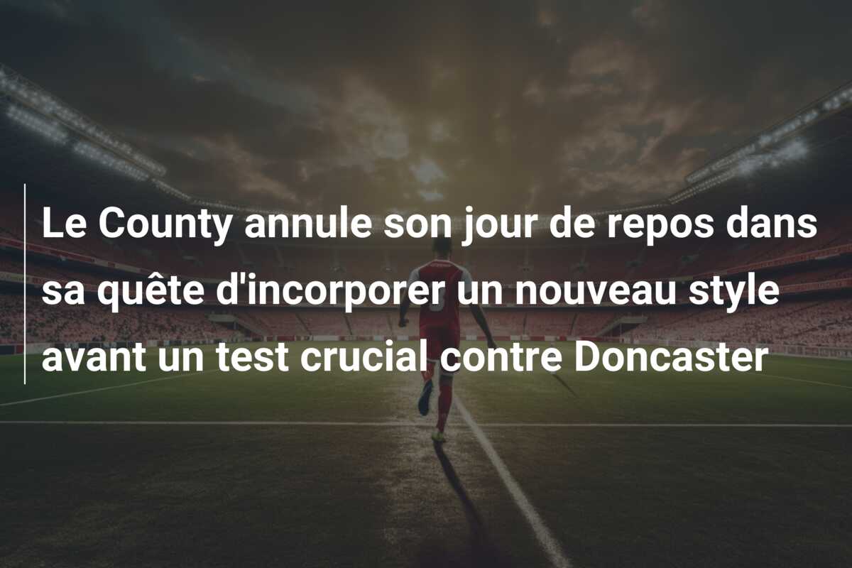 Le County annule son jour de repos dans sa quête d’incorporer un nouveau style avant un test crucial contre Doncaster