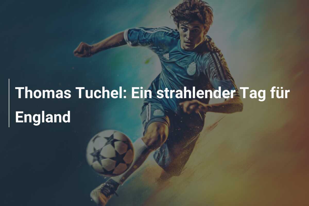 Thomas Tuchel: Ein strahlender Tag für England