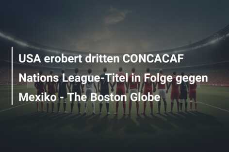 USA erobert dritten CONCACAF Nations League-Titel in Folge gegen Mexiko – The Boston Globe