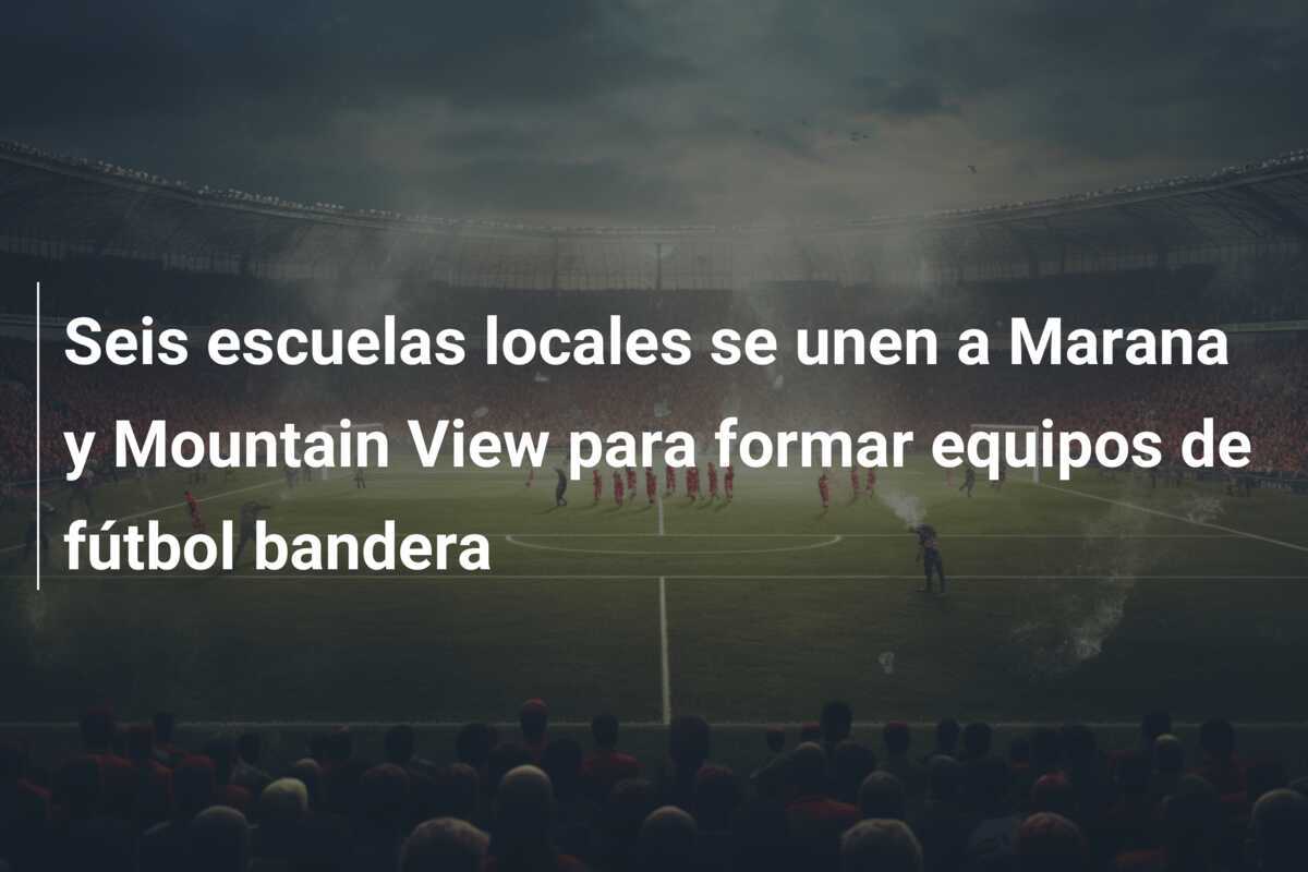 Seis escuelas locales se unen a Marana y Mountain View para formar equipos de fútbol bandera
