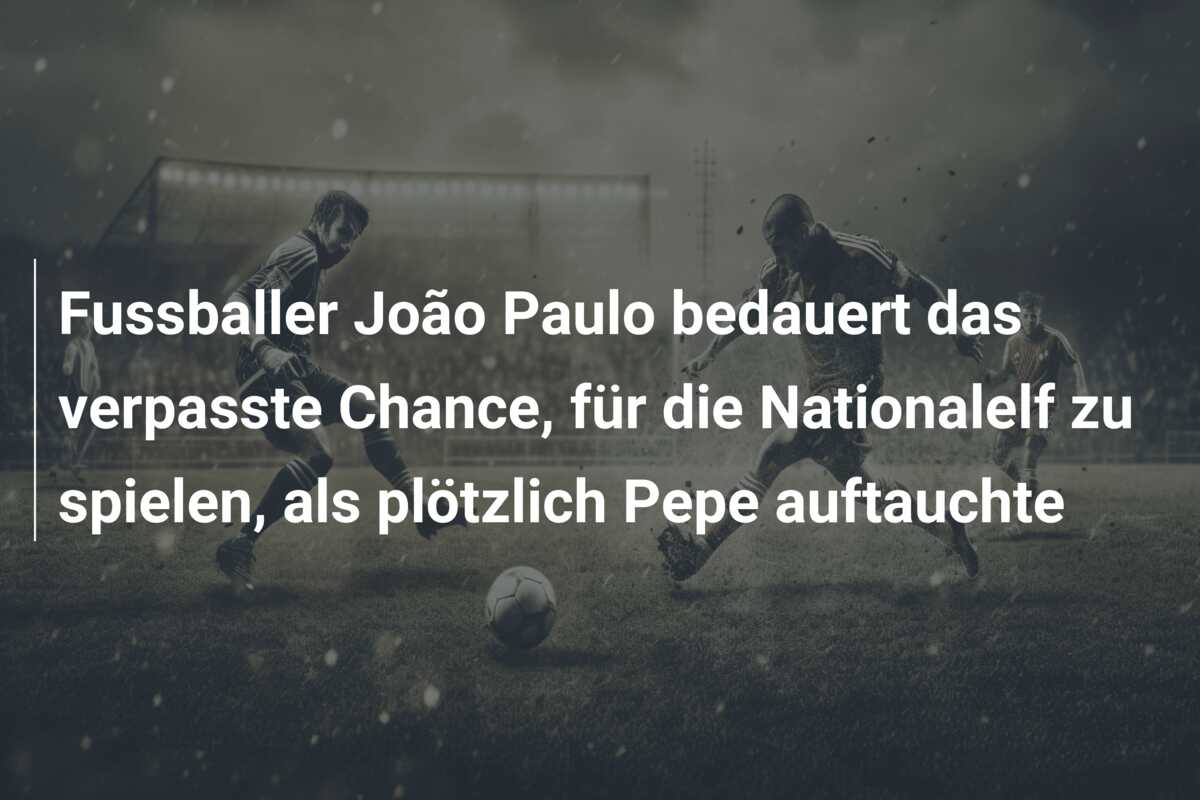 Fussballer João Paulo bedauert das verpasste Chance, für die Nationalelf zu spielen, als plötzlich Pepe auftauchte