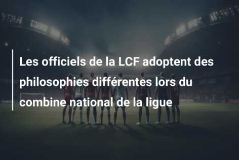 Les officiels de la LCF adoptent des philosophies différentes lors du combine national de la ligue