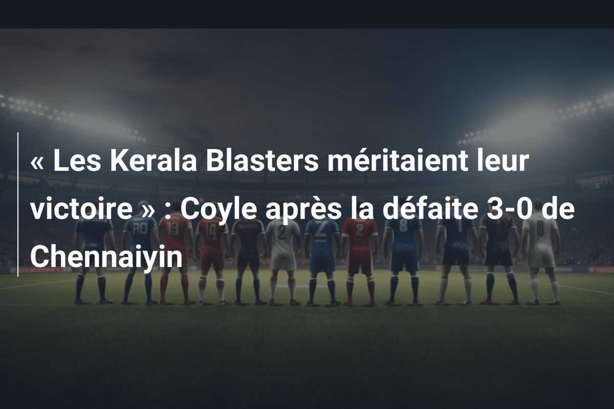 « Les Kerala Blasters méritaient leur victoire » : Coyle après la défaite 3-0 de Chennaiyin