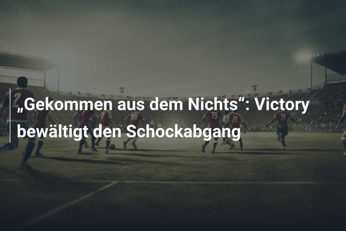 „Gekommen aus dem Nichts“: Victory bewältigt den Schockabgang