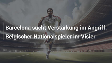 Barcelona sucht Verstärkung im Angriff: Belgischer Nationalspieler im Visier