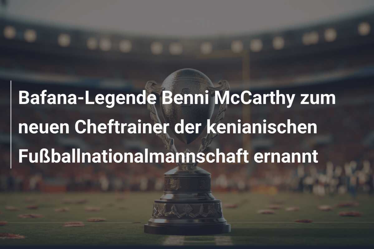 Bafana-Legende Benni McCarthy zum neuen Cheftrainer der kenianischen Fußballnationalmannschaft ernannt