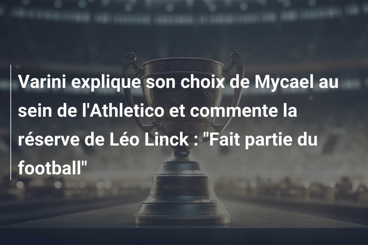 Varini explique son choix de Mycael au sein de l'Athletico et commente la réserve de Léo Linck : "Fait partie du football"