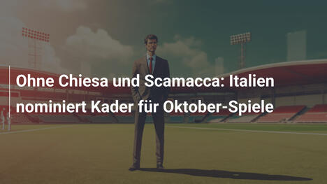 Ohne Chiesa und Scamacca: Italien nominiert Kader für Oktober-Spiele
