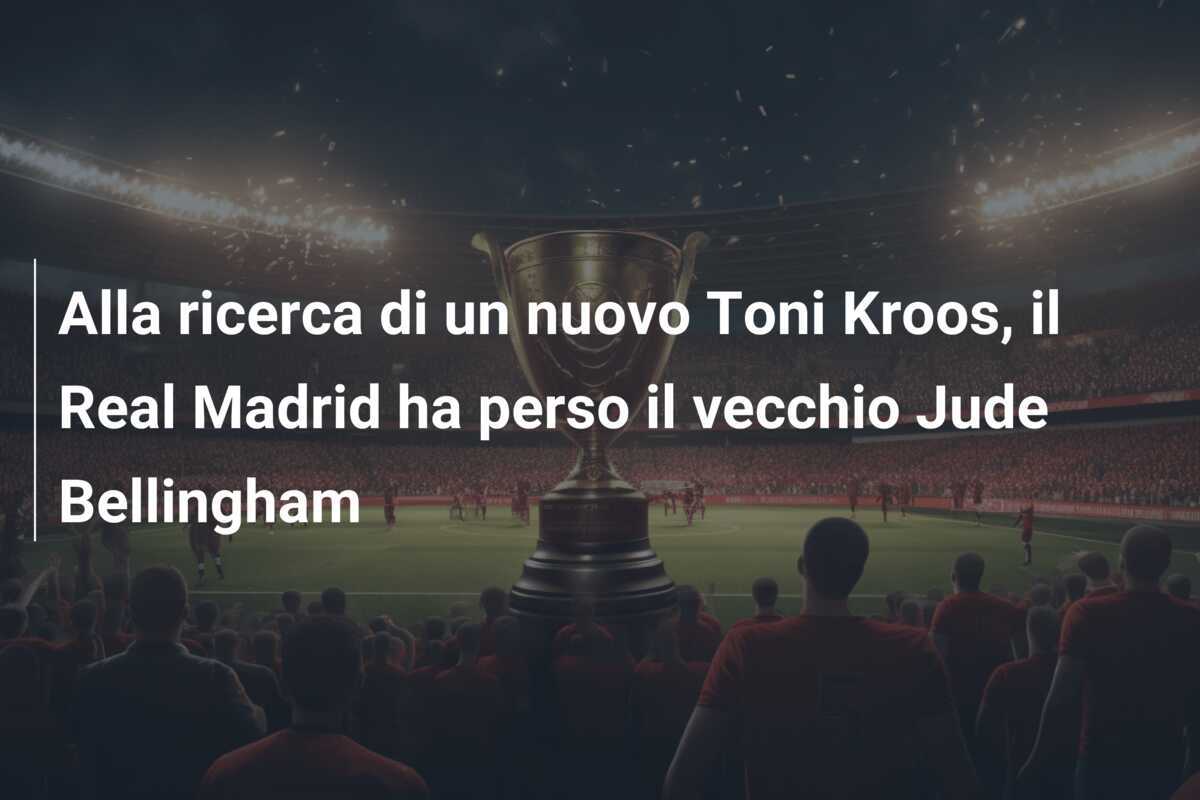 Alla ricerca di un nuovo Toni Kroos, il Real Madrid ha perso il vecchio Jude Bellingham