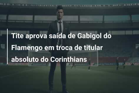 Tite aprova saída de Gabigol do Flamengo em troca de titular absoluto do Corinthians