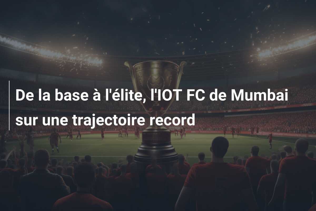 De la base à l'élite, l'IOT FC de Mumbai sur une trajectoire record