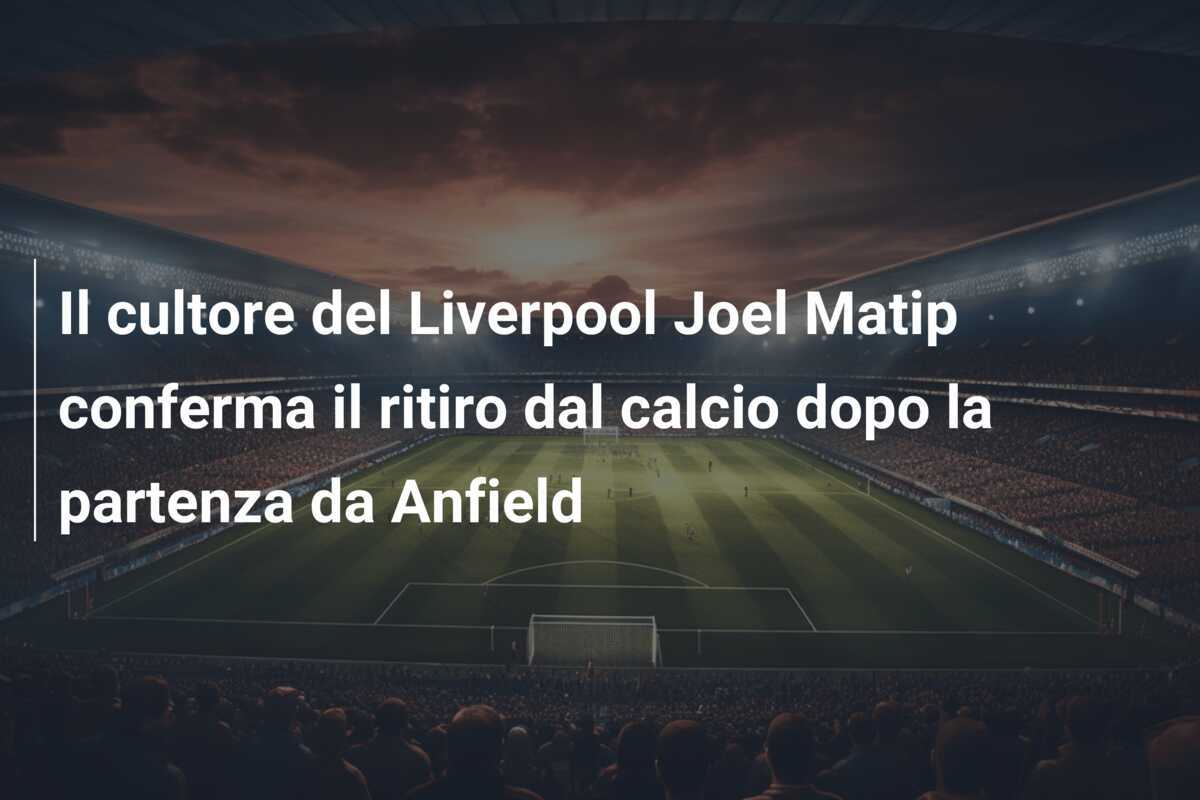 Il cultore del Liverpool Joel Matip conferma il ritiro dal calcio dopo la partenza da Anfield