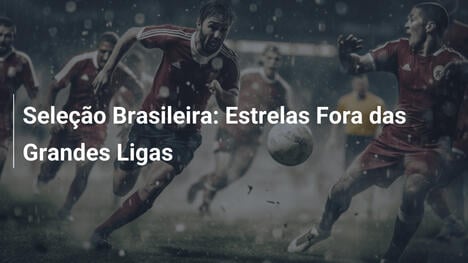 Seleção Brasileira: Estrelas Fora das Grandes Ligas