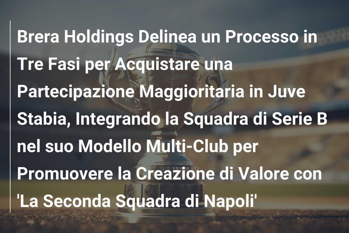 Brera Holdings Delinea un Processo in Tre Fasi per Acquistare una Partecipazione Maggioritaria in Juve Stabia, Integrando la Squadra di Serie B nel suo Modello Multi-Club per Promuovere la Creazione di Valore con 'La Seconda Squadra di Napoli'