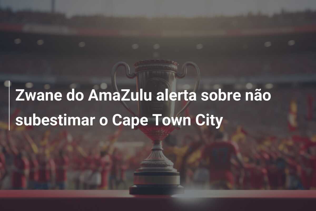 Zwane do AmaZulu alerta sobre não subestimar o Cape Town City
