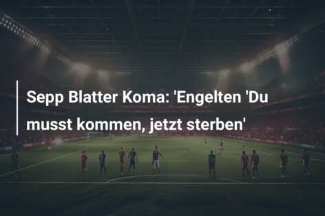 Sepp Blatter Koma: ‘Engelten ‘Du musst kommen, jetzt sterben’