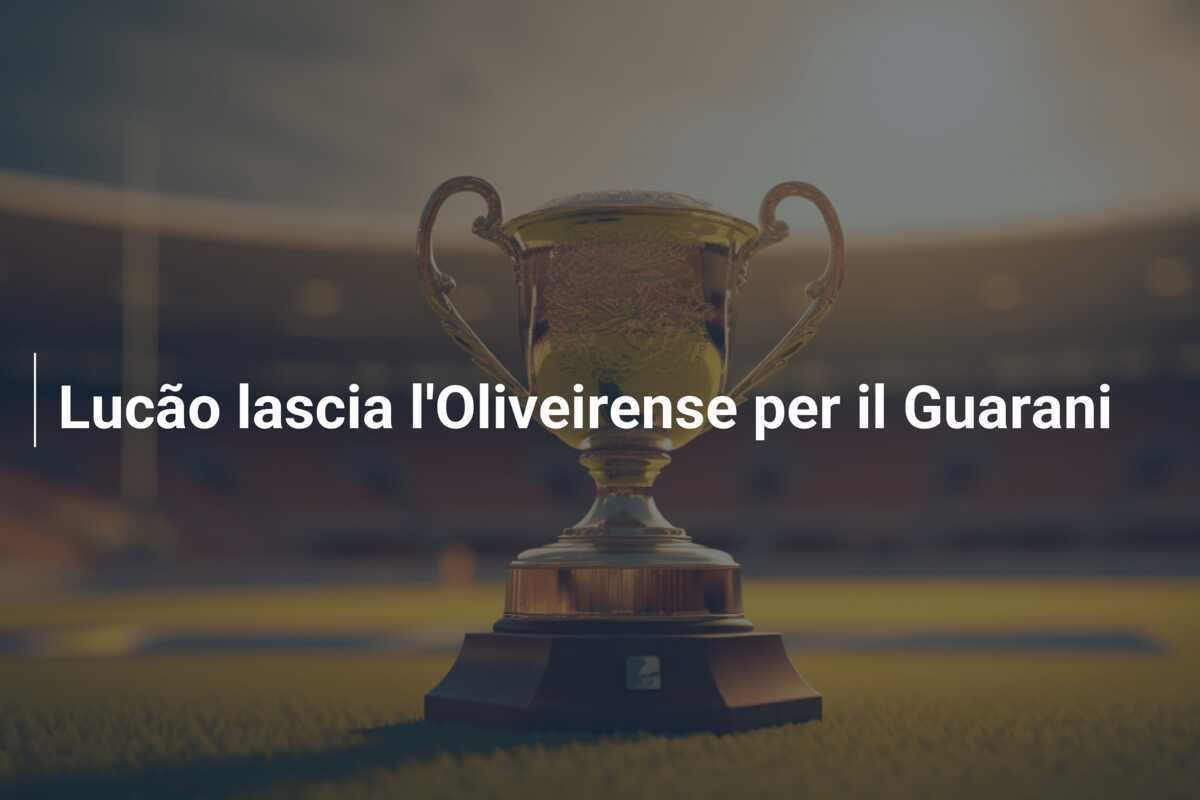 Lucão lascia l'Oliveirense per il Guarani