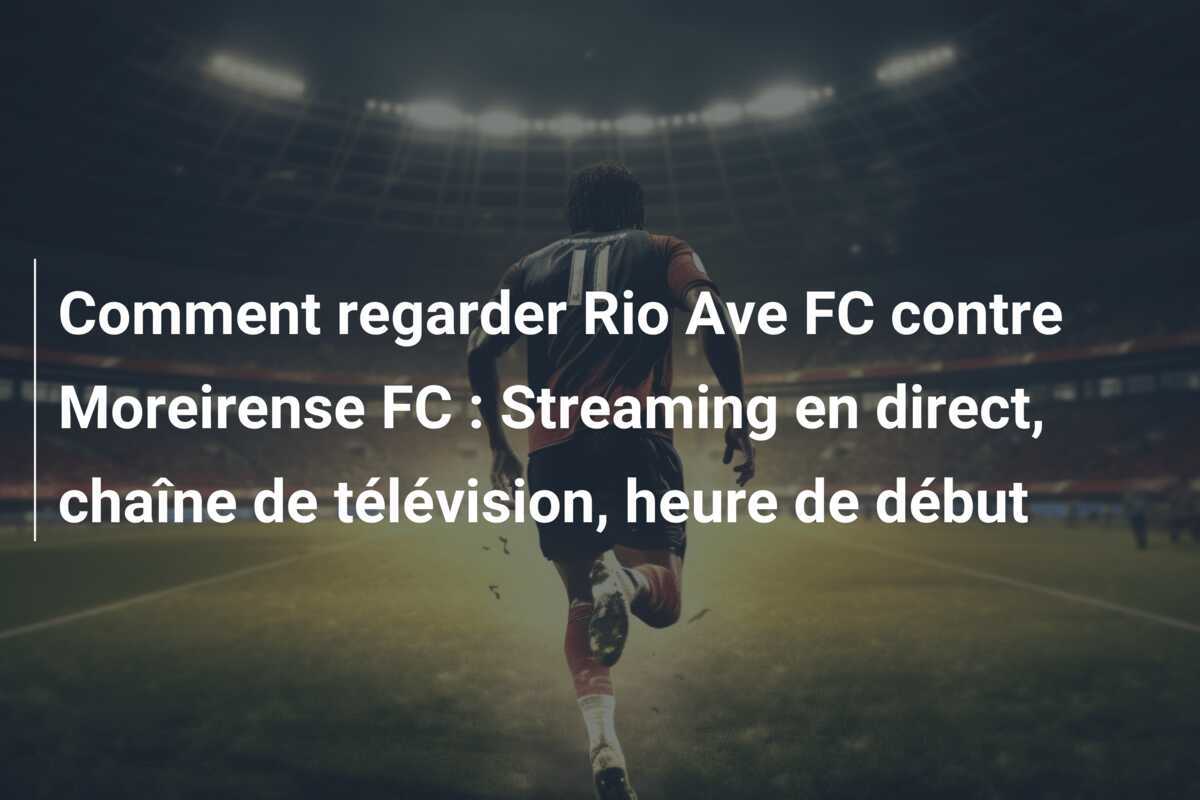Comment regarder Rio Ave FC contre Moreirense FC : Streaming en direct, chaîne de télévision, heure de début
