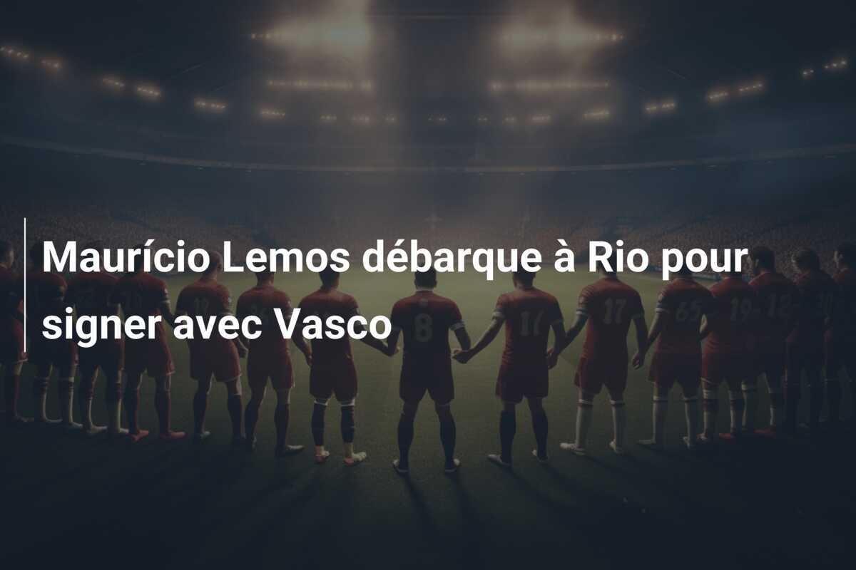 Maurício Lemos débarque à Rio pour signer avec Vasco