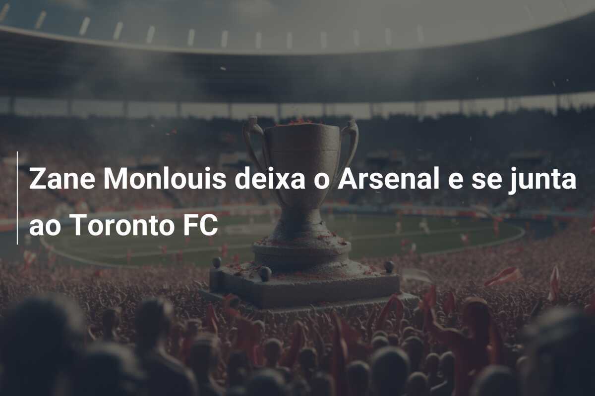 Zane Monlouis deixa o Arsenal e se junta ao Toronto FC