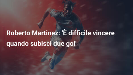 Roberto Martinez: 'È difficile vincere quando subisci due gol'