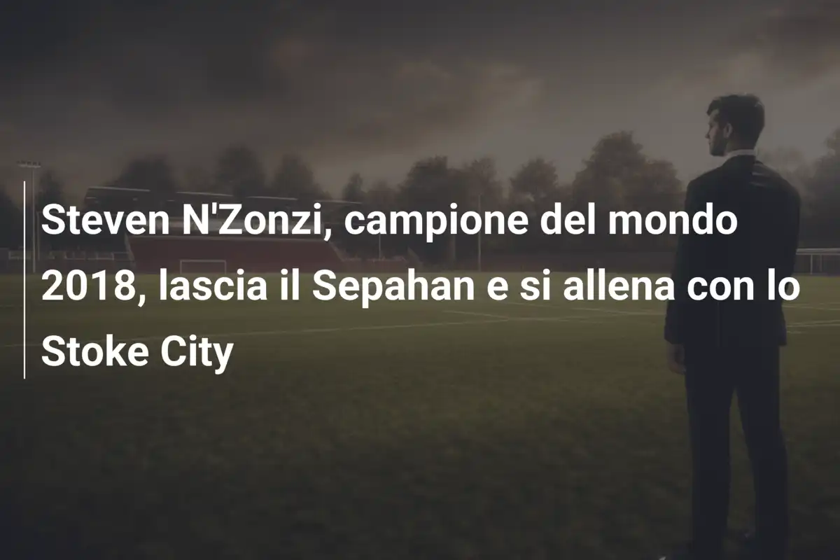 Steven N'Zonzi, campione del mondo 2018, lascia il Sepahan e si allena con lo Stoke City