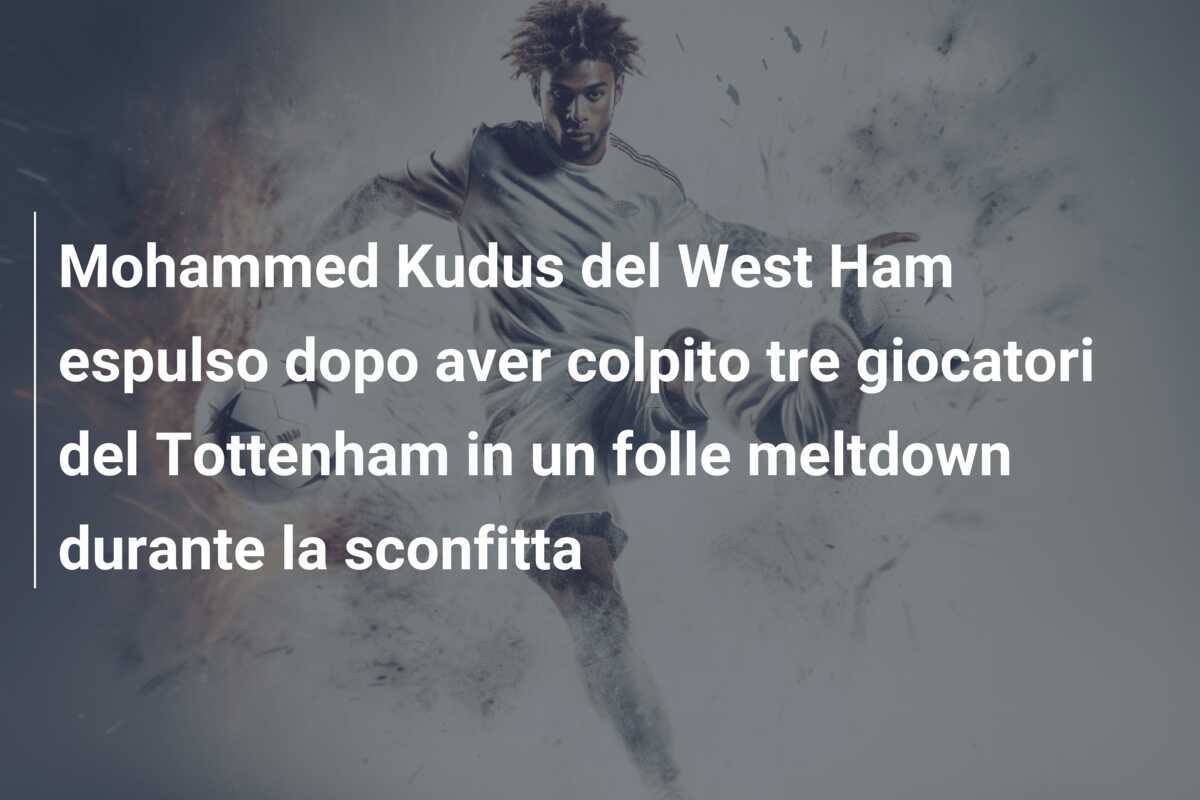 Mohammed Kudus del West Ham espulso dopo aver colpito tre giocatori del Tottenham in un folle meltdown durante la sconfitta