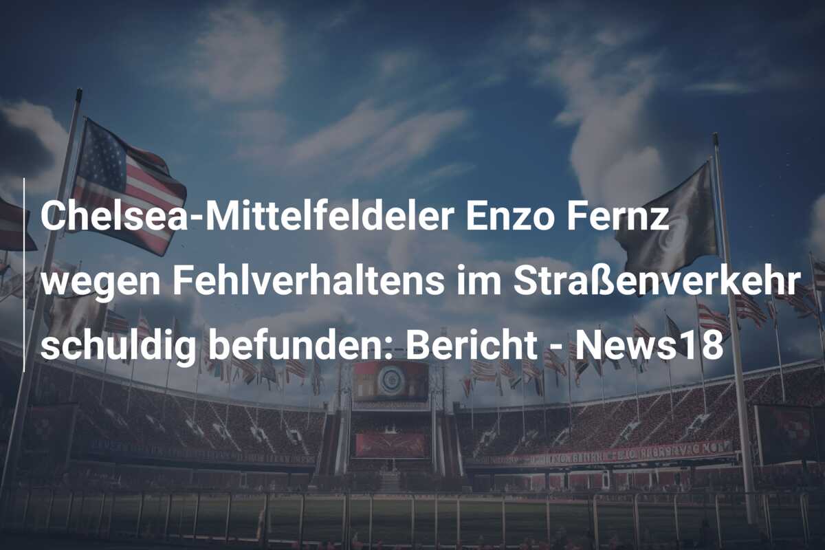 Chelsea-Mittelfeldeler Enzo Fernz wegen Fehlverhaltens im Straßenverkehr schuldig befunden: Bericht – News18