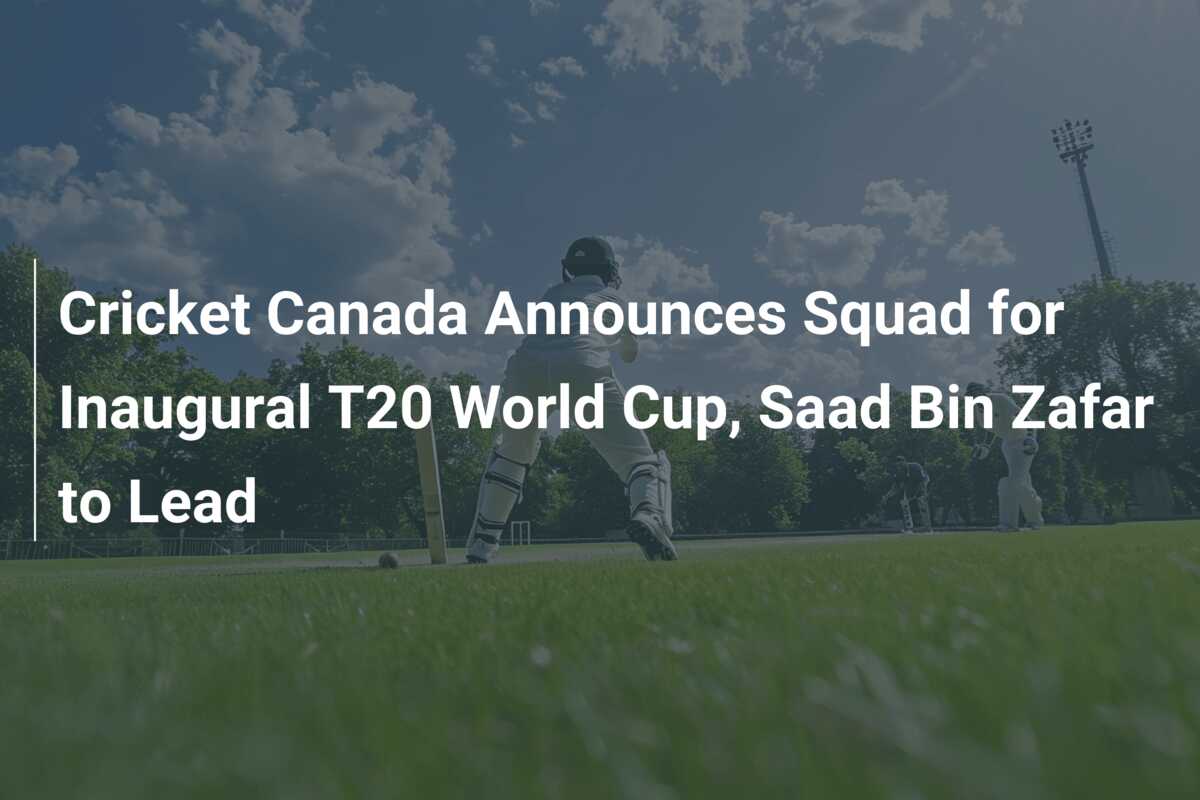 Cricket Canada Announces Squad for Inaugural T20 World Cup, Saad Bin