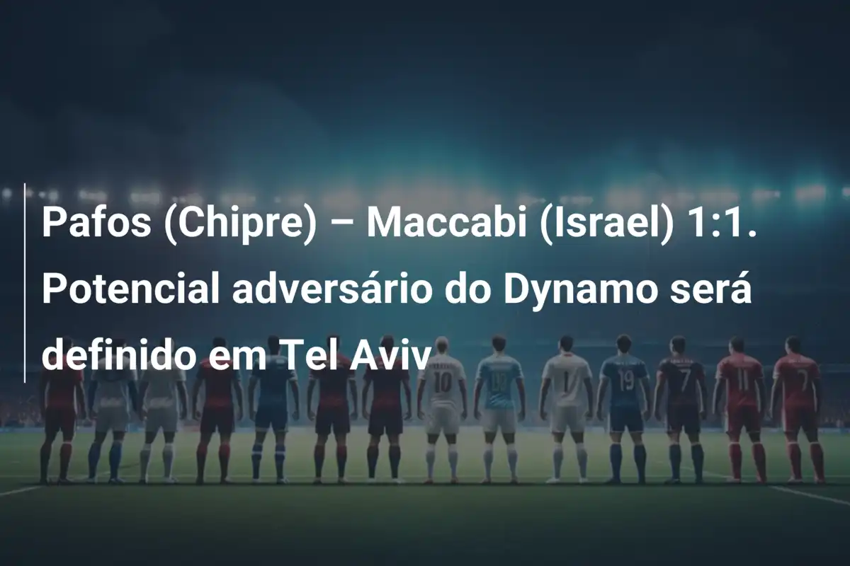 Pafos (Chipre) – Maccabi (Israel) 1:1. Potencial adversário do Dynamo será definido em Tel Aviv