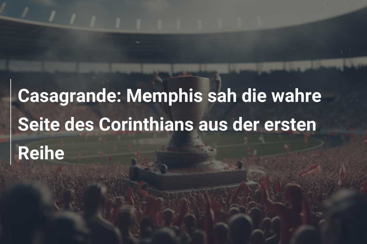 Casagrande: Memphis sah die wahre Seite des Corinthians aus der ersten Reihe