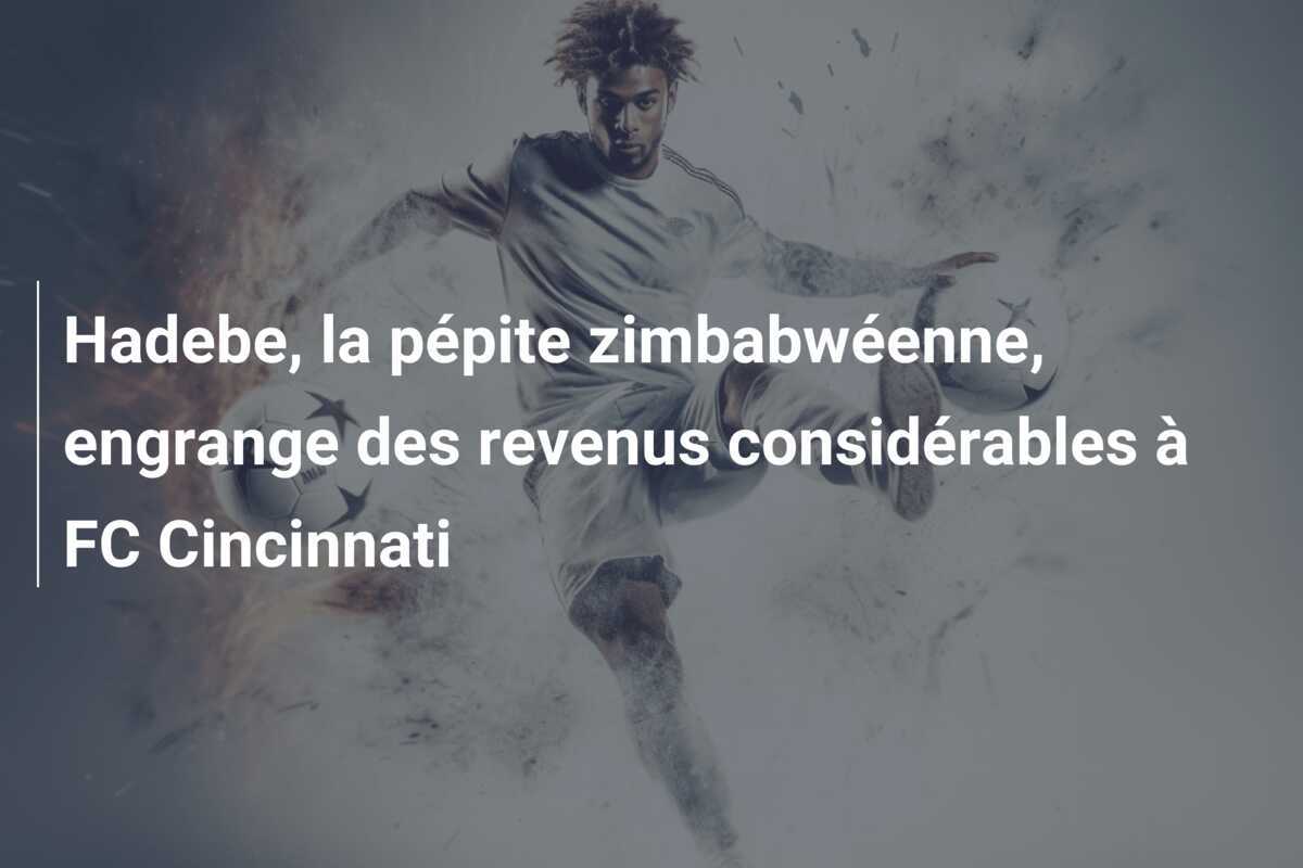 Hadebe, la pépite zimbabwéenne, engrange des revenus considérables à FC Cincinnati