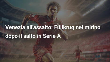 Venezia all'assalto: Füllkrug nel mirino dopo il salto in Serie A