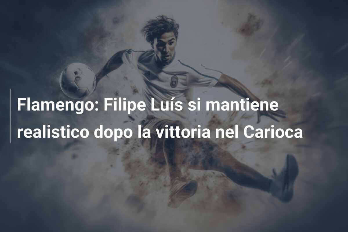 Flamengo: Filipe Luís si mantiene realistico dopo la vittoria nel Carioca