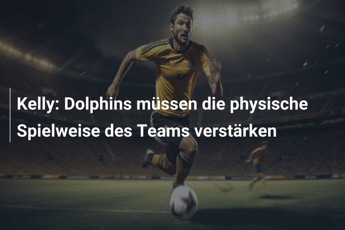 Kelly: Dolphins müssen die physische Spielweise des Teams verstärken