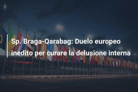 Sp. Braga-Qarabag: Duelo europeo inedito per curare la delusione interna