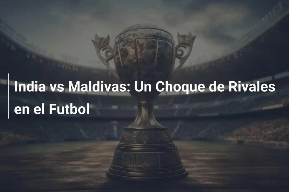 India vs Maldivas: Un Choque de Rivales en el Futbol