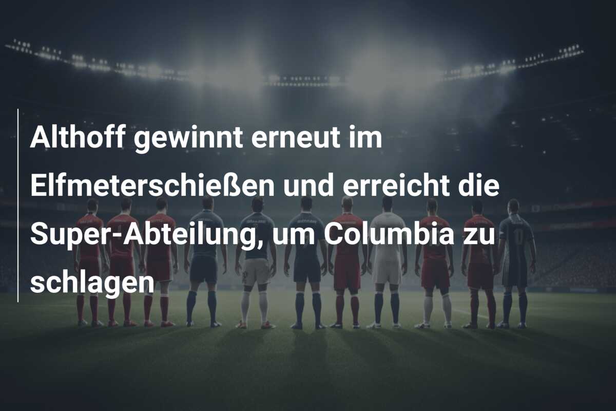 Althoff gewinnt erneut im Elfmeterschießen und erreicht die Super-Abteilung, um Columbia zu schlagen