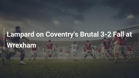Lampard sul crollo brutale 3-2 del Coventry a Wrexham