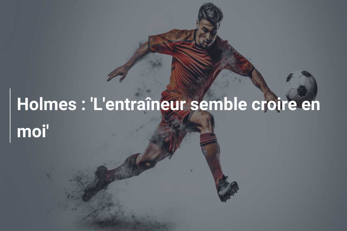 Holmes : ‘L’entraîneur semble croire en moi’