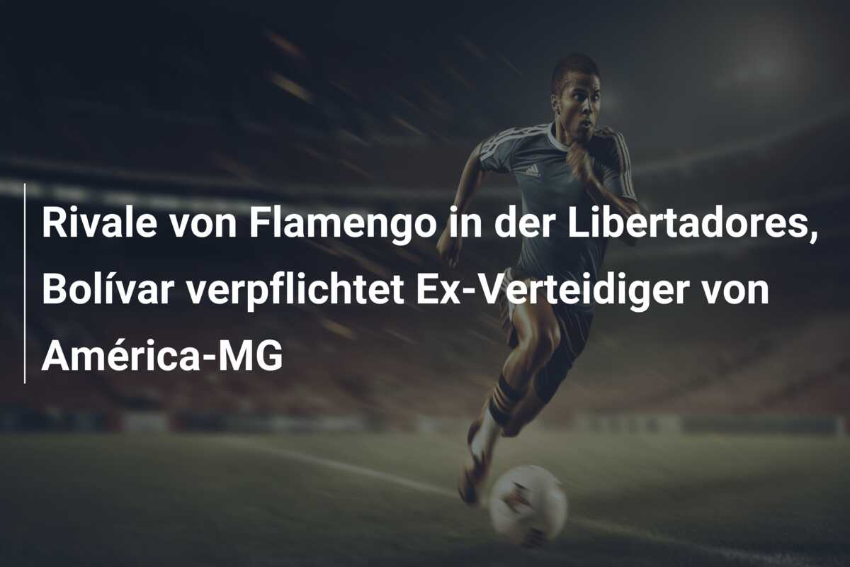 Rivale von Flamengo in der Libertadores, Bolívar verpflichtet Ex-Verteidiger von América-MG