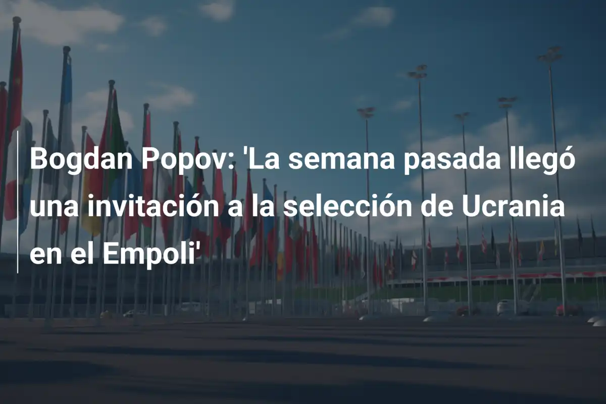 Bogdan Popov: 'La semana pasada llegó una invitación a la selección de Ucrania en el Empoli'