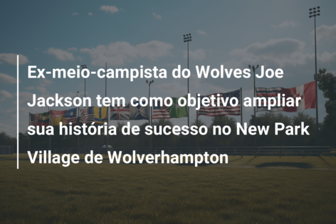 Ex-meio-campista do Wolves Joe Jackson tem como objetivo ampliar sua história de sucesso no New Park Village de Wolverhampton