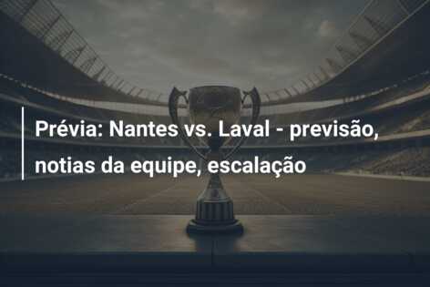 Prévia: Nantes vs. Laval – previsão, notias da equipe, escalação