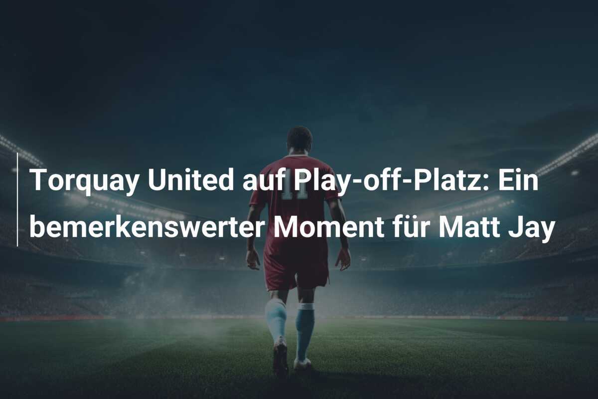 Torquay United auf Play-off-Platz: Ein bemerkenswerter Moment für Matt Jay